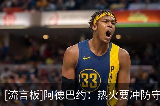 [流言板]阿德巴约：热火要冲防守前三，队内有三到四人想竞争DPOY